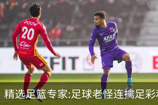 精选足篮专家:足球老怪连擒足彩和任九!竞彩6连红